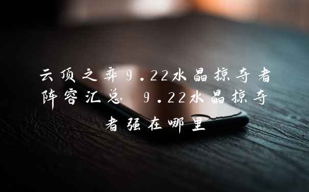 云顶之弈9.22水晶掠夺者阵容汇总 9.22水晶掠夺者强在哪里