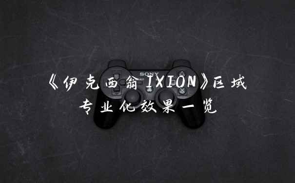 《伊克西翁IXION》区域专业化效果一览