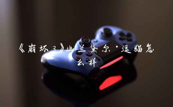 《崩坏3》幽兰黛尔·逗猫怎么样