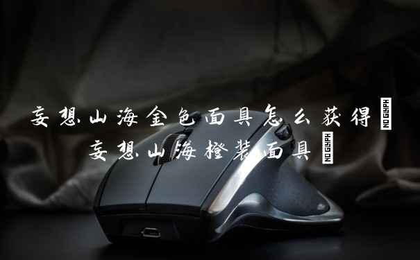 妄想山海金色面具怎么获得(妄想山海橙装面具)