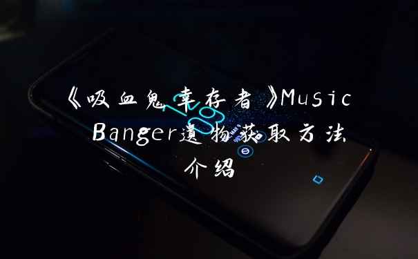 《吸血鬼幸存者》Music Banger遗物获取方法介绍