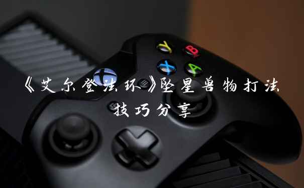 《艾尔登法环》坠星兽物打法技巧分享
