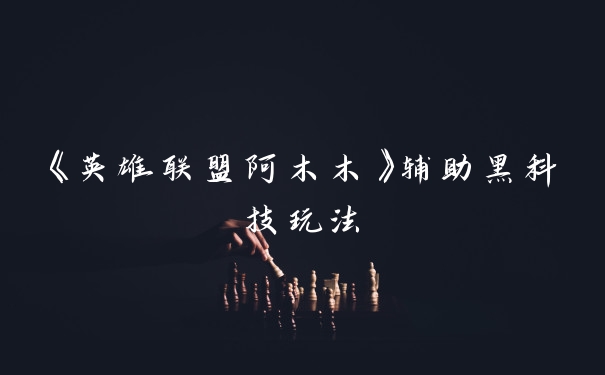 《英雄联盟阿木木》辅助黑科技玩法