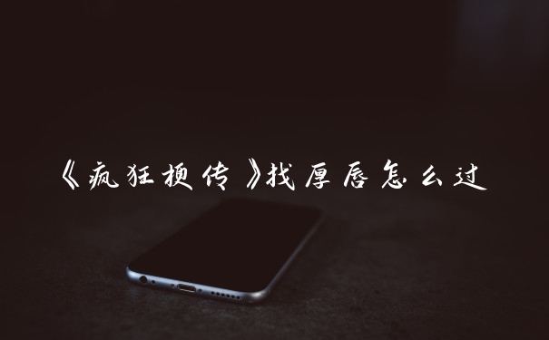 《疯狂梗传》找厚唇怎么过