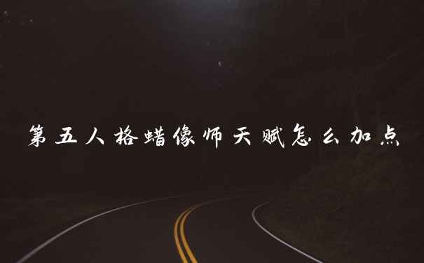 第五人格蜡像师天赋怎么加点