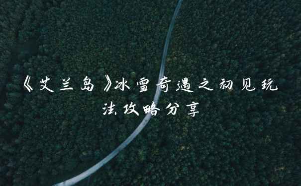 《艾兰岛》冰雪奇遇之初见玩法攻略分享