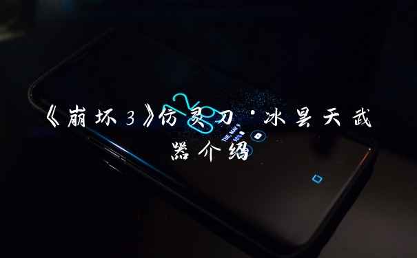 《崩坏3》仿灵刀·冰昙天武器介绍