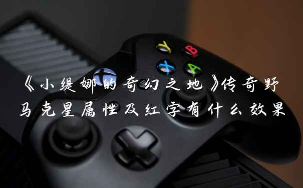 《小缇娜的奇幻之地》传奇野马克星属性及红字有什么效果