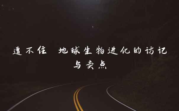 遭不住 地球生物进化的访记与卖点