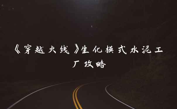 《穿越火线》生化模式水泥工厂攻略