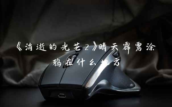《消逝的光芒2》晴天霹雳涂鸦在什么地方