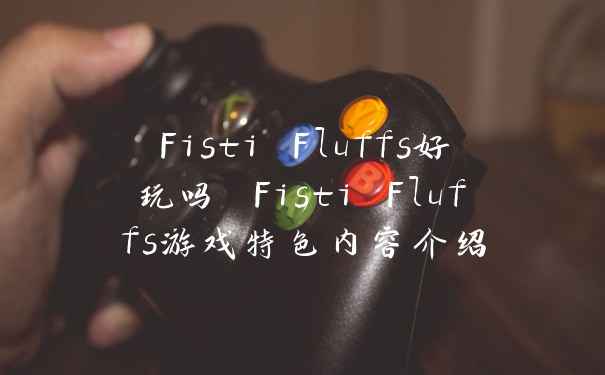 Fisti Fluffs好玩吗 Fisti Fluffs游戏特色内容介绍