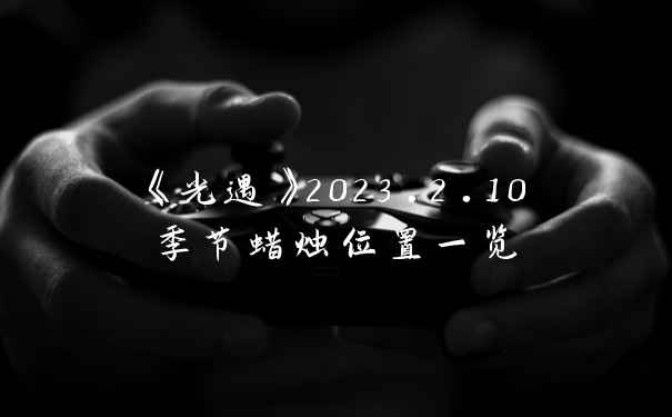 《光遇》2023.2.10季节蜡烛位置一览