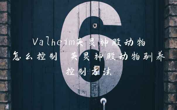 Valheim英灵神殿动物怎么控制 英灵神殿动物驯养控制方法