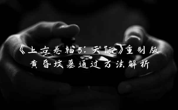 《上古卷轴5：天际》重制版黄昏坟墓通过方法解析