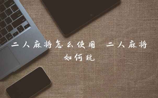 二人麻将怎么使用 二人麻将如何玩