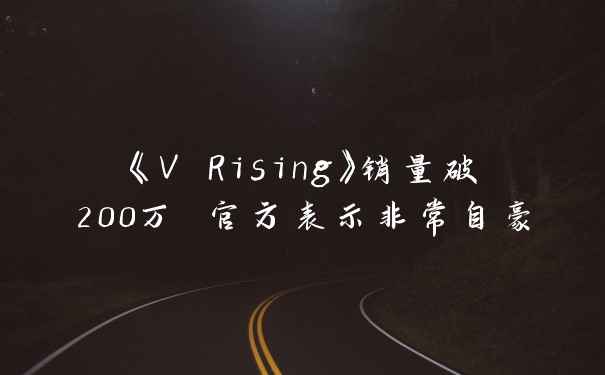 《V Rising》销量破200万 官方表示非常自豪