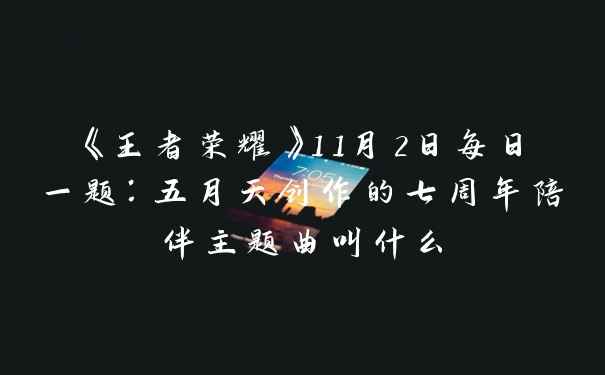 《王者荣耀》11月2日每日一题：五月天创作的七周年陪伴主题曲叫什么