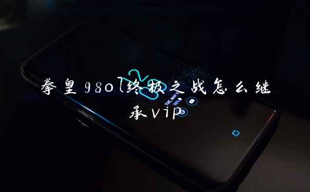 拳皇98ol终极之战怎么继承vip
