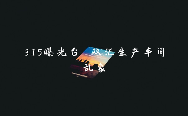 315曝光台 双汇生产车间乱象