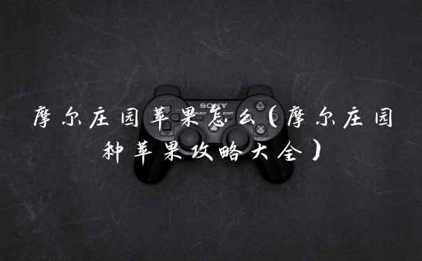 摩尔庄园苹果怎么（摩尔庄园种苹果攻略大全）