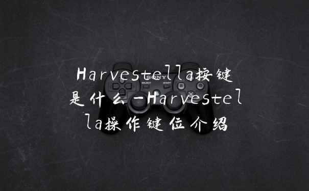 Harvestella按键是什么-Harvestella操作键位介绍