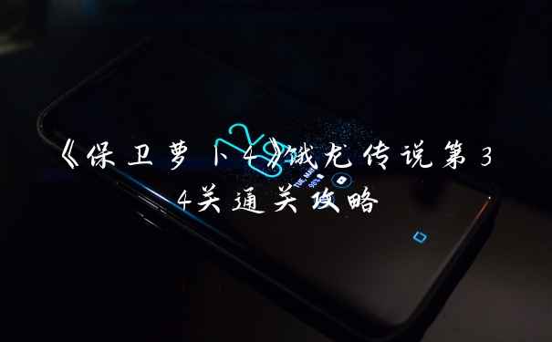 《保卫萝卜4》饿龙传说第34关通关攻略