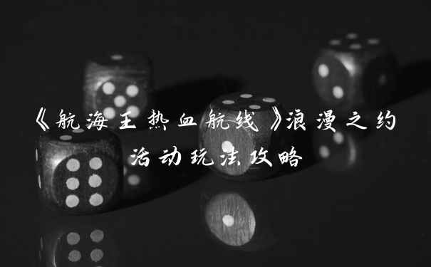 《航海王热血航线》浪漫之约活动玩法攻略