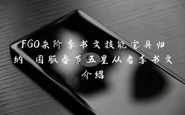 FGO杀阶李书文技能宝具归纳 国服春节五星从者李书文介绍