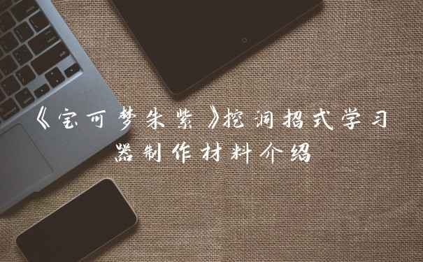 《宝可梦朱紫》挖洞招式学习器制作材料介绍