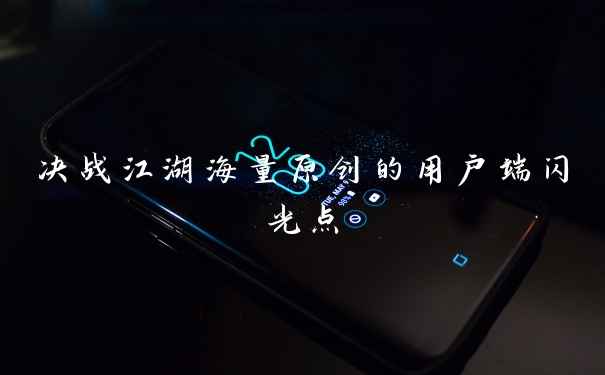 决战江湖海量原创的用户端闪光点