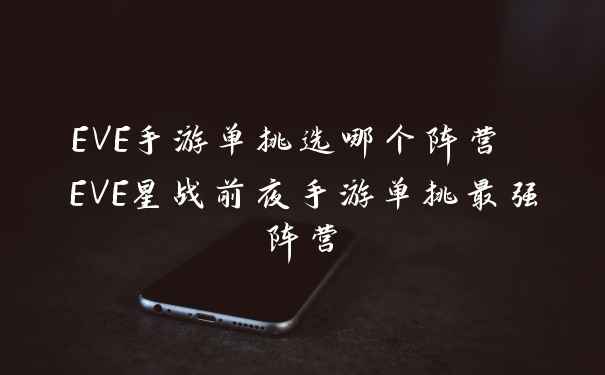 EVE手游单挑选哪个阵营 EVE星战前夜手游单挑最强阵营