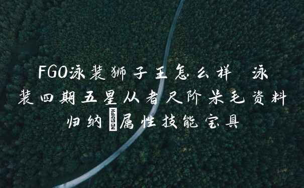 FGO泳装狮子王怎么样 泳装四期五星从者尺阶呆毛资料归纳_属性技能宝具