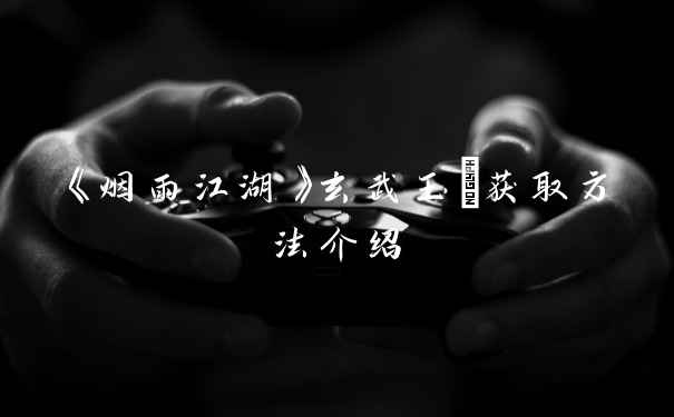 《烟雨江湖》玄武玉玦获取方法介绍