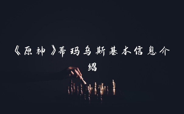 《原神》蒂玛乌斯基本信息介绍