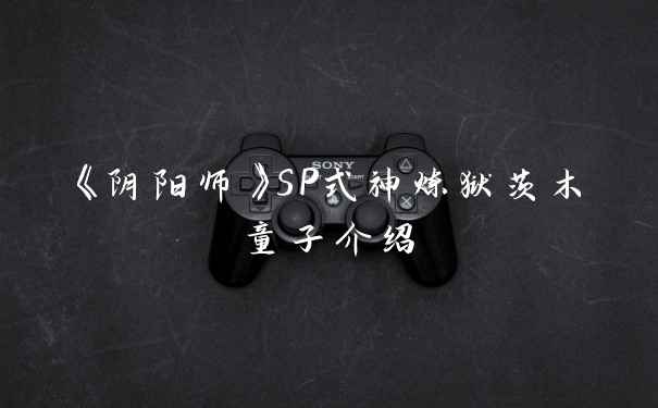 《阴阳师》SP式神炼狱茨木童子介绍