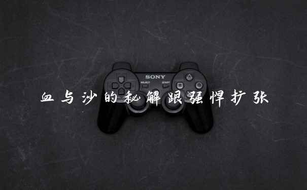 血与沙的秘解跟强悍扩张