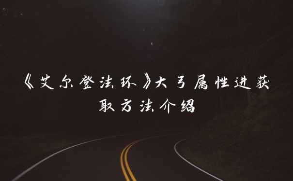 《艾尔登法环》大弓属性进获取方法介绍