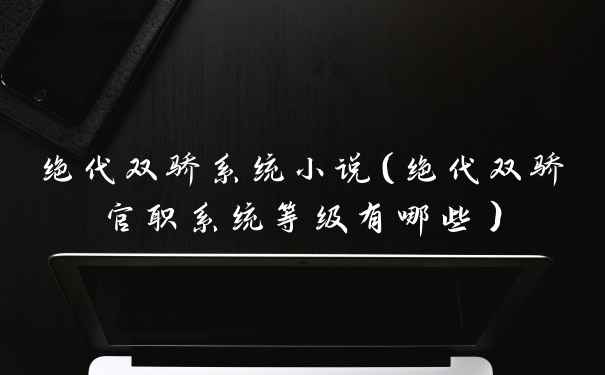 绝代双骄系统小说（绝代双骄官职系统等级有哪些）