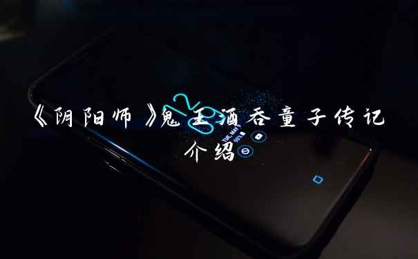 《阴阳师》鬼王酒吞童子传记介绍