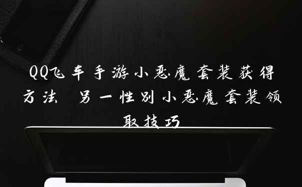 QQ飞车手游小恶魔套装获得方法 另一性别小恶魔套装领取技巧