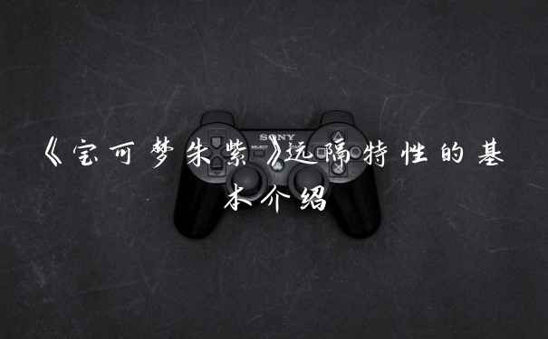 《宝可梦朱紫》远隔特性的基本介绍