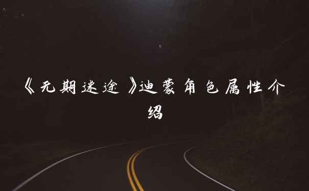 《无期迷途》迪蒙角色属性介绍