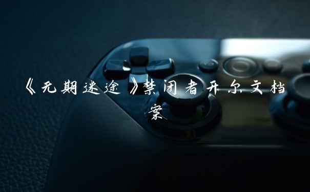 《无期迷途》禁闭者开尔文档案