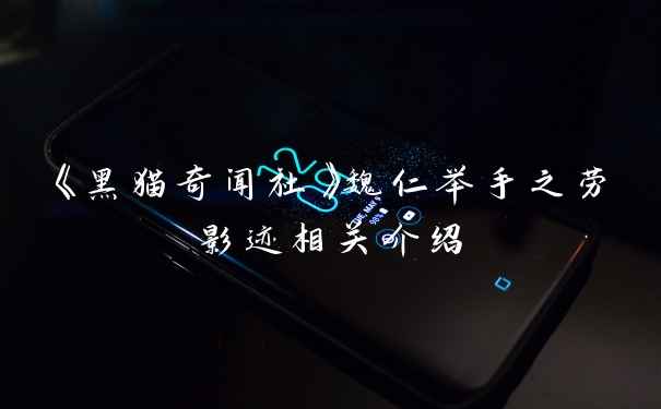 《黑猫奇闻社》魏仁举手之劳影迹相关介绍