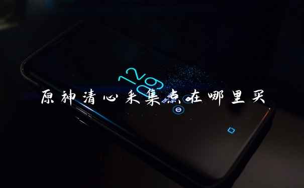 原神清心采集点在哪里买