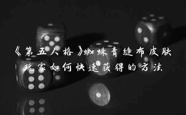 《第五人格》蜘蛛青缝布皮肤玩家如何快速获得的方法