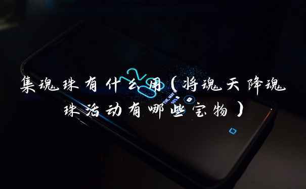 集魂珠有什么用（将魂天降魂珠活动有哪些宝物）