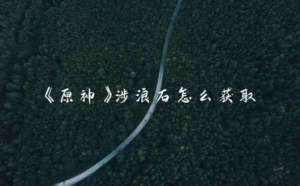 《原神》涉浪石怎么获取