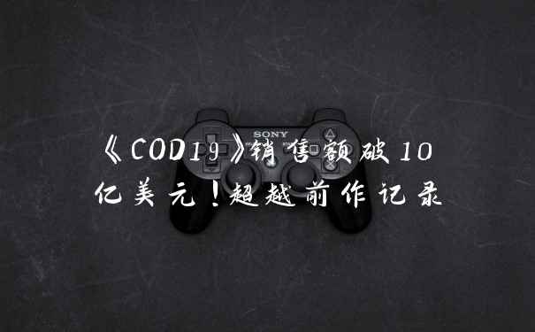 《COD19》销售额破10亿美元！超越前作记录